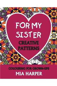 For My Sister: Creative Patterns, Colouring for Grown-Ups