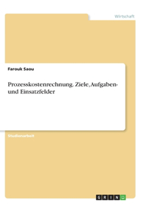 Prozesskostenrechnung. Ziele, Aufgaben- und Einsatzfelder