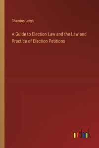 Guide to Election Law and the Law and Practice of Election Petitions