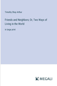 Friends and Neighbors; Or, Two Ways of Living in the World
