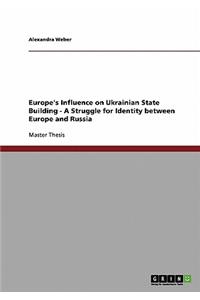 Europe's Influence on Ukrainian State Building - A Struggle for Identity between Europe and Russia