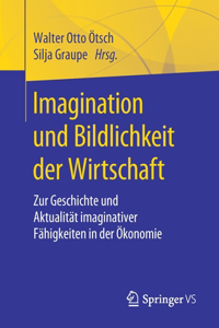 Imagination Und Bildlichkeit Der Wirtschaft: Zur Geschichte Und Aktualität Imaginativer Fähigkeiten in Der Ökonomie