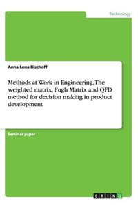 Methods at Work in Engineering. The weighted matrix, Pugh Matrix and QFD method for decision making in product development