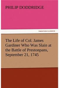 Life of Col. James Gardiner Who Was Slain at the Battle of Prestonpans, September 21, 1745