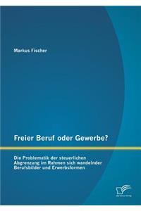Freier Beruf oder Gewerbe? Die Problematik der steuerlichen Abgrenzung im Rahmen sich wandelnder Berufsbilder und Erwerbsformen