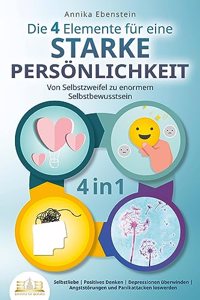 Die 4 Elemente fur eine starke Personlichkeit - Von Selbstzweifel zu enormem Selbstbewusstsein: Selbstliebe | Positives Denken | Depressionen uberwinden | Angststorungen und Panikattacken loswerden