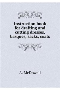Instruction Book for Drafting and Cutting Dresses, Basques, Sacks, Coats