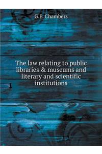The Law Relating to Public Libraries & Museums and Literary and Scientific Institutions