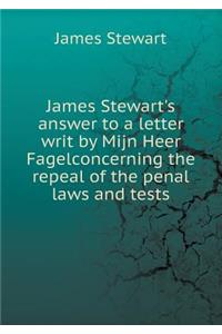 James Stewart's answer to a letter writ by Mijn Heer Fagelconcerning the repeal of the penal laws and tests