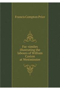 Fac-Similes Illustrating the Labours of William Caxton at Westminster