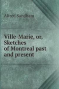 VILLE-MARIE OR SKETCHES OF MONTREAL PAS