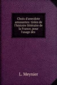 Choix d'anecdote amusantes: tirees de l'histoire litteraire de la France, pour l'usage des .