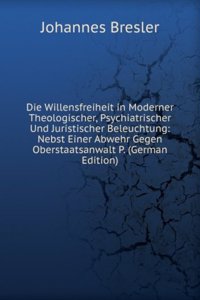 Die Willensfreiheit in Moderner Theologischer, Psychiatrischer Und Juristischer Beleuchtung: Nebst Einer Abwehr Gegen Oberstaatsanwalt P. (German Edition)