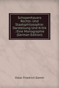 Schopenhauers Rechts- Und Staatsphilosophie: Darstellung Und Kritik : Eine Monographie (German Edition)