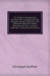 Th. Kuffner's Erzaehlende Schriften: Bd. Lichtgestalten Der Heiligen Vorwelt. Schah Kuli. Die Sehnsucht Nach Der Stillen Wohnung. Die Vier . Lyrische Gedichte, 1. Abt (German Edition)