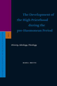 Development of the High Priesthood During the Pre-Hasmonean Period: History, Ideology, Theology