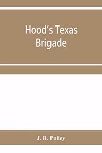 Hood's Texas brigade, its marches, its battles, its achievements