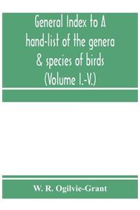 General Index to A hand-list of the genera & species of birds. (Nomenclator avium tum fossilium tum viventium) (Volume I.-V.)