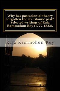 Why has postcolonial theory forgotten India's Islamic past? Selected writings of Raja Rammohun Roy (1772-1833).