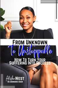 From Unknown To Unstoppable: How To Turn Your Suffering Into Success