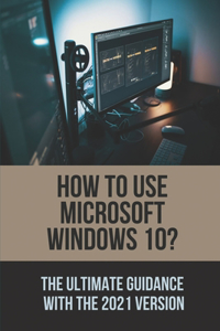 How To Use Microsoft Windows 10?