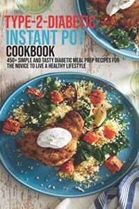 Type-2-Diabetic Instant Pot Cookbook: 450+ Simple and Tasty Diabetic Meal Prep Recipes For The Novice To Live A Healthy Lifestyle