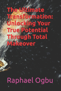 Ultimate Transformation: Unlocking Your True Potential Through Total Makeover