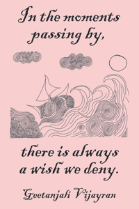 In the moments passing by, there is always a wish we deny