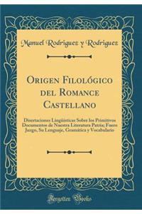 Origen FilolÃ³gico del Romance Castellano: Disertaciones LingÃ¼Ã­sticas Sobre Los Primitivos Documentos de Nuestra Literatura Patria; Fuero Juzgo, Su Lenguaje, GramÃ¡tica Y Vocabulario (Classic Reprint)