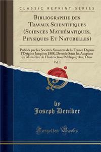Bibliographie Des Travaux Scientifiques (Sciences Mathématiques, Physiques Et Naturelles), Vol. 1