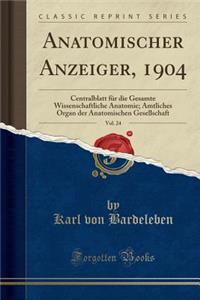 Anatomischer Anzeiger, 1904, Vol. 24: Centralblatt FÃ¼r Die Gesamte Wissenschaftliche Anatomie; Amtliches Organ Der Anatomischen Gesellschaft (Classic Reprint)