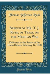 Speech of Mr. T. J. Rusk, of Texas, on the Mexican War: Delivered in the Senate of the United States, February 17, 1848 (Classic Reprint)