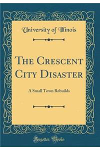 The Crescent City Disaster: A Small Town Rebuilds (Classic Reprint)