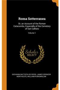 Roma Sotterranea: Or, an Account of the Roman Catacombs, Especially of the Cemetery of San Callisto; Volume 1