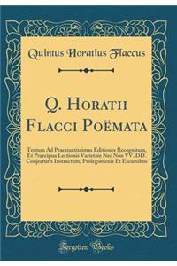 Q. Horatii Flacci PoÃ«mata: Textum Ad Praestantissimas Editiones Recognitum, Et Praecipua Lectionis Varietate NEC Non VV. DD. Conjecturis Instructum, Prolegomenis Et Excursibus (Classic Reprint)