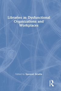 Libraries as Dysfunctional Organizations and Workplaces