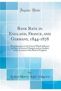 Bank Rate in England, France, and Germany, 1844-1878: With Remarks on the Causes Which Influence the Rate of Interest Charged, and an Analysis of the Accounts of the Bank of England (Classic Reprint)