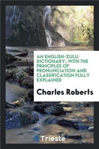 An English-Zulu Dictionary: With the Principles of Pronunciation and Classification Fully Explained