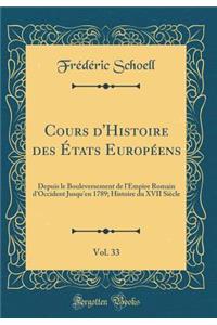 Cours d'Histoire Des Ã?tats EuropÃ©ens, Vol. 33: Depuis Le Bouleversement de l'Empire Romain d'Occident Jusqu'en 1789; Histoire Du XVII SiÃ¨cle (Classic Reprint)