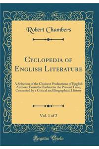 Cyclopedia of English Literature, Vol. 1 of 2: A Selection of the Choicest Productions of English Authors, from the Earliest to the Present Time, Connected by a Critical and Biographical History (Classic Reprint)