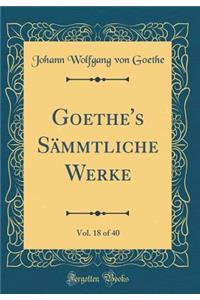 Goethe's Sämmtliche Werke, Vol. 18 of 40 (Classic Reprint)