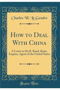 How to Deal with China: A Letter to de B. Rand, Keim, Esquire, Agent of the United States (Classic Reprint)