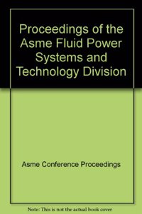 PROCEEDINGS OF THE ASME FLUID POWER SYSTEMS AND TECHNOLOGY DIVISION (H01295)