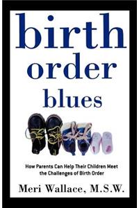Birth Order Blues: How Parents Can Help Their Children Meet the Challenges of Their Birth Order