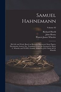 Samuel Hahnemann; His Life and Work, Based on Recently Discovered State Papers, Documents, Letters, Etc. Translated From the German by Marie L. Wheeler and W.H.R. Grundy. Edited by J.H. Clarke & F.J. Wheeler; Volume 02