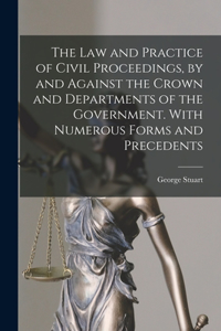Law and Practice of Civil Proceedings, by and Against the Crown and Departments of the Government. With Numerous Forms and Precedents