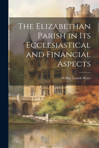 The Elizabethan Parish in its Ecclesiastical and Financial Aspects