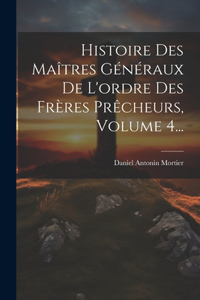 Histoire Des Maîtres Généraux De L'ordre Des Frères Prêcheurs, Volume 4...