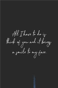 All I Have To Do Is Think Of You And It It Brings A Smile To My Face