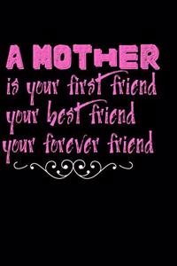 A mother is your first friend your best friend your forever friend